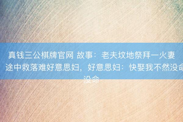 真钱三公棋牌官网 故事：老夫坟地祭拜一火妻，途中救落难好意思妇，好意思妇：快娶我不然没命