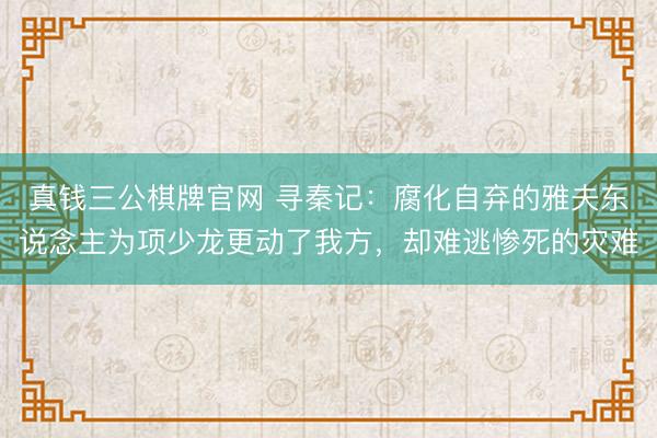 真钱三公棋牌官网 寻秦记：腐化自弃的雅夫东说念主为项少龙更动了我方，却难逃惨死的灾难