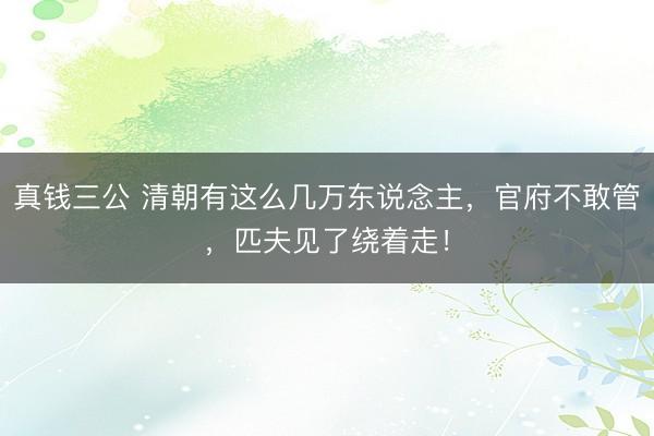 真钱三公 清朝有这么几万东说念主，官府不敢管，匹夫见了绕着走！