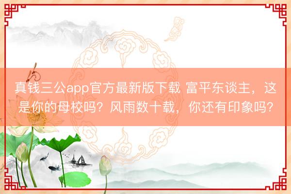 真钱三公app官方最新版下载 富平东谈主,这是你的母校吗?风雨数十载,你还有印象吗?