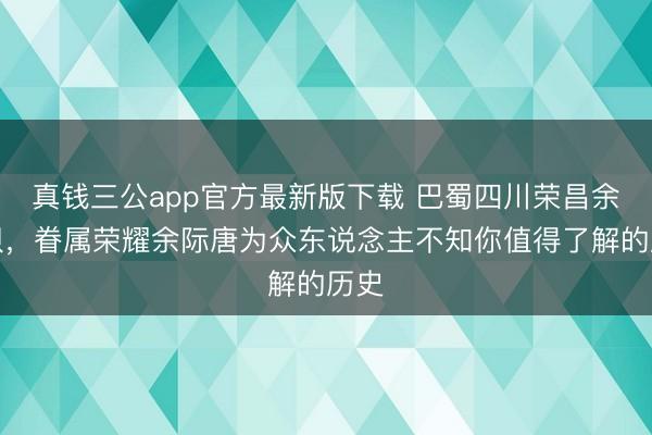 真钱三公app官方最新版下载 巴蜀四川荣昌余家坝,眷属荣耀余际唐为众东说念主不知你值得了解的历史
