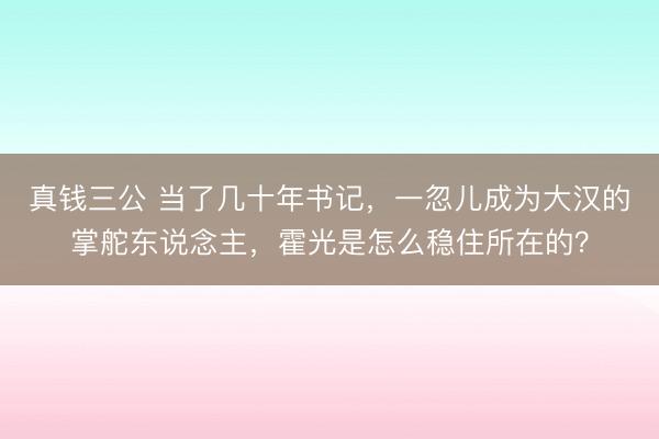真钱三公 当了几十年书记，一忽儿成为大汉的掌舵东说念主，霍光是怎么稳住所在的？