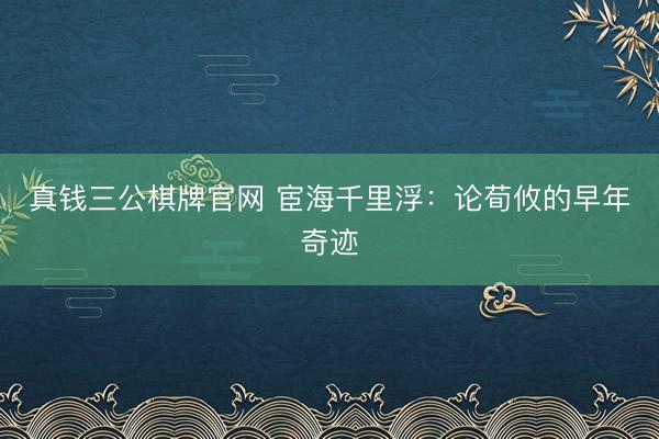 真钱三公棋牌官网 宦海千里浮：论荀攸的早年奇迹