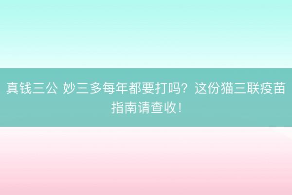 真钱三公 妙三多每年都要打吗?这份猫三联疫苗指南请查收!