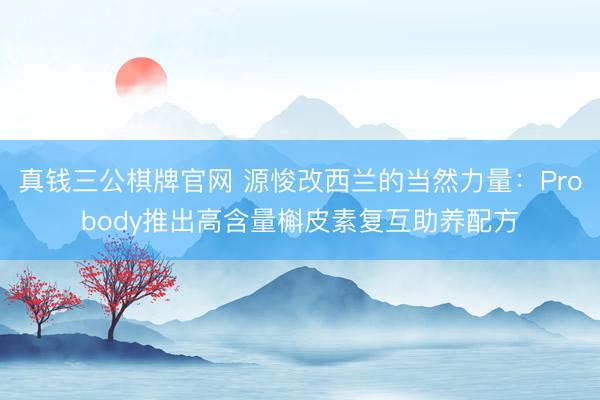 真钱三公棋牌官网 源悛改西兰的当然力量：Probody推出高含量槲皮素复互助养配方