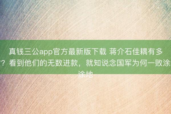 真钱三公app官方最新版下载 蒋介石佳耦有多贪?看到他们的无数进款,就知说念国军为何一败涂地