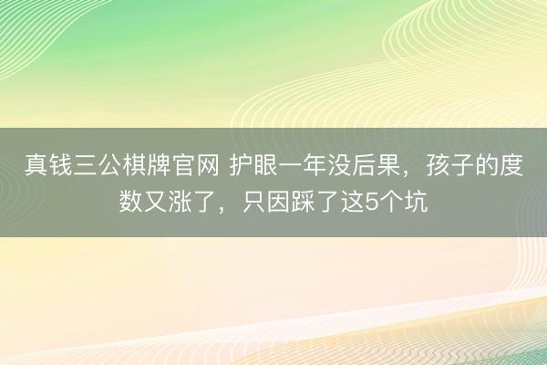 真钱三公棋牌官网 护眼一年没后果,孩子的度数又涨了,只因踩了这5个坑