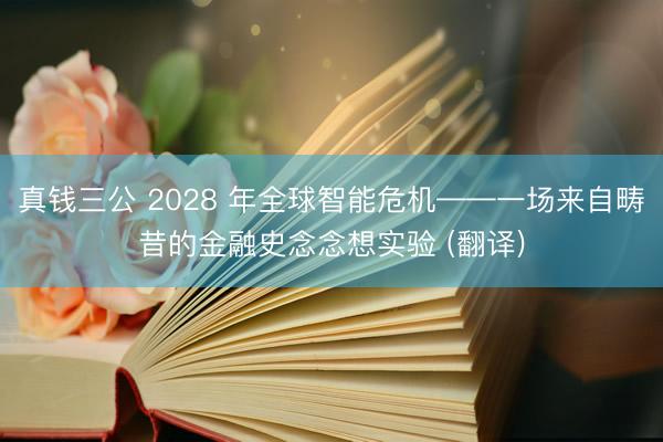 真钱三公 2028 年全球智能危机——一场来自畴昔的金融史念念想实验 (翻译)