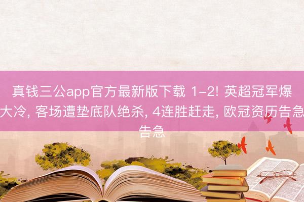 真钱三公app官方最新版下载 1-2! 英超冠军爆大冷， 客场遭垫底队绝杀， 4连胜赶走， 欧冠资历告急