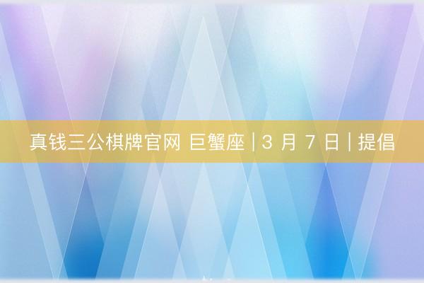 真钱三公棋牌官网 巨蟹座 | 3 月 7 日 | 提倡