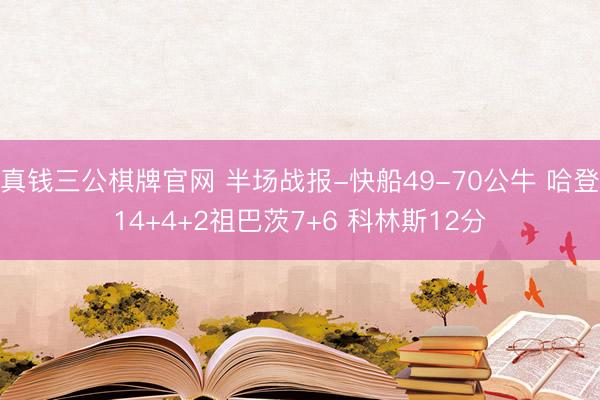 真钱三公棋牌官网 半场战报-快船49-70公牛 哈登14+4+2祖巴茨7+6 科林斯12分