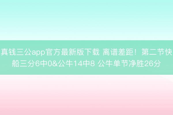 真钱三公app官方最新版下载 离谱差距！第二节快船三分6中0&公牛14中8 公牛单节净胜26分