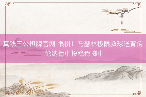 真钱三公棋牌官网 很拼！马瑟林极限救球送背传 伦纳德中投稳稳掷中