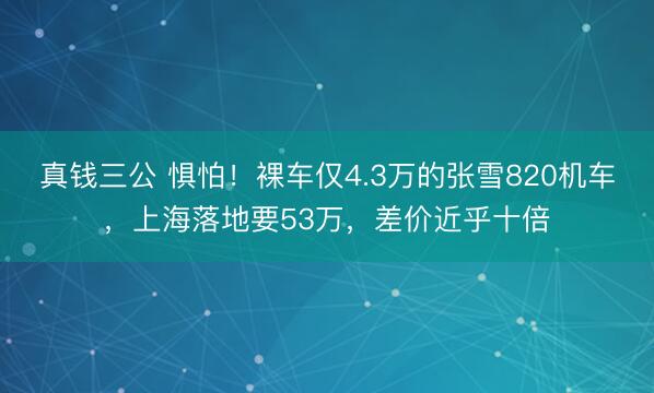 真钱三公 惧怕！裸车仅4.3万的张雪820机车，上海落地要53万，差价近乎十倍