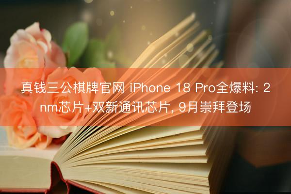 真钱三公棋牌官网 iPhone 18 Pro全爆料: 2nm芯片+双新通讯芯片, 9月崇拜登场