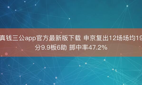 真钱三公app官方最新版下载 申京复出12场场均19分9.9板6助 掷中率47.2%