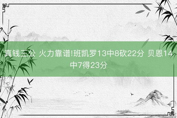 真钱三公 火力靠谱!班凯罗13中8砍22分 贝恩14中7得23分