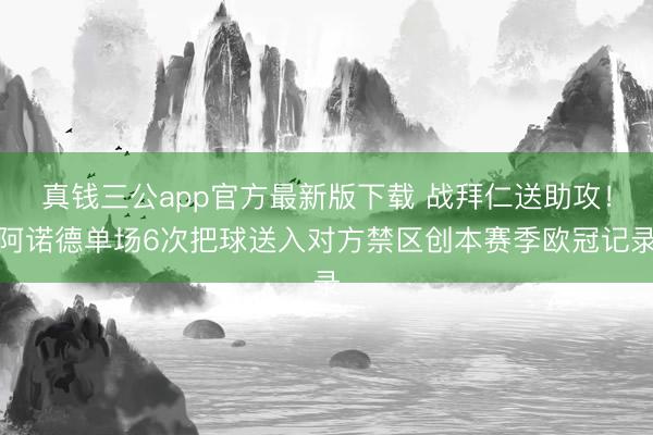 真钱三公app官方最新版下载 战拜仁送助攻！阿诺德单场6次把球送入对方禁区创本赛季欧冠记录