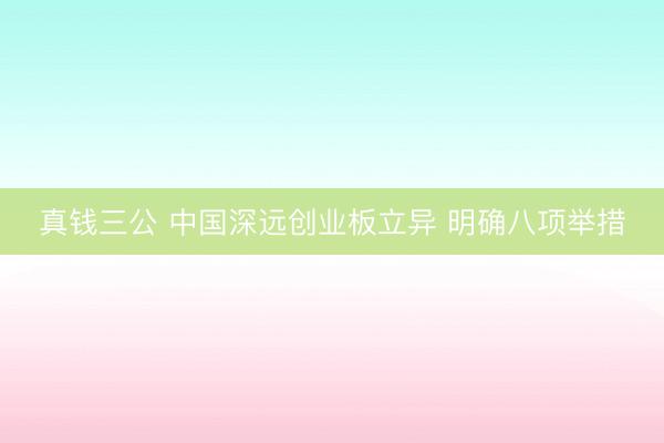 真钱三公 中国深远创业板立异 明确八项举措