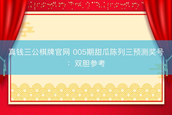 真钱三公棋牌官网 005期甜瓜陈列三预测奖号:双胆参考