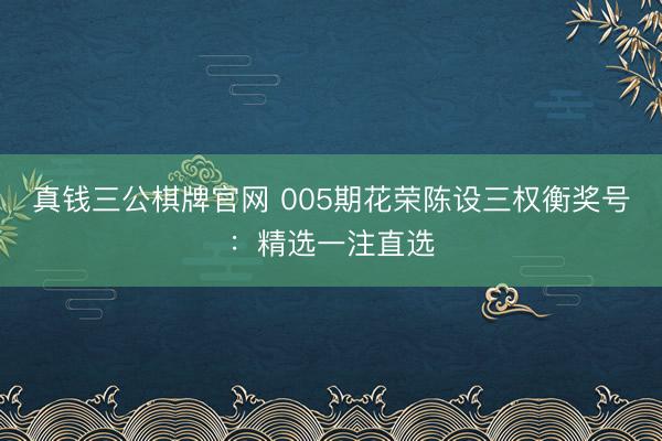 真钱三公棋牌官网 005期花荣陈设三权衡奖号：精选一注直选