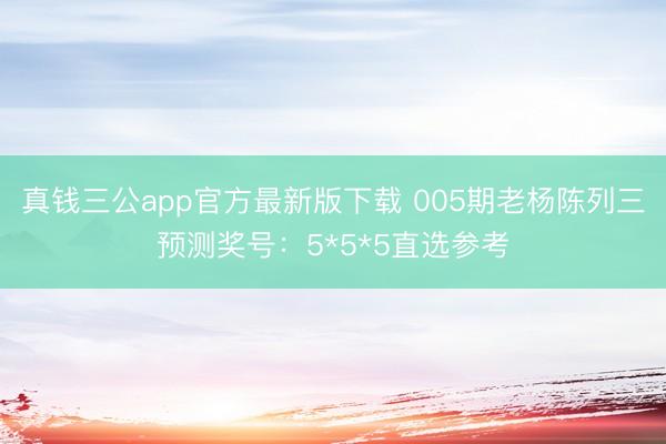 真钱三公app官方最新版下载 005期老杨陈列三预测奖号:5*5*5直选参考