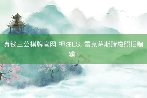真钱三公棋牌官网 押注ES, 雷克萨斯赌赢照旧赌输?