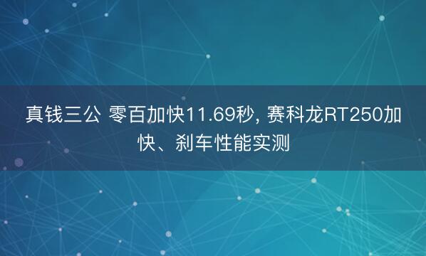 真钱三公 零百加快11.69秒， 赛科龙RT250加快、刹车性能实测