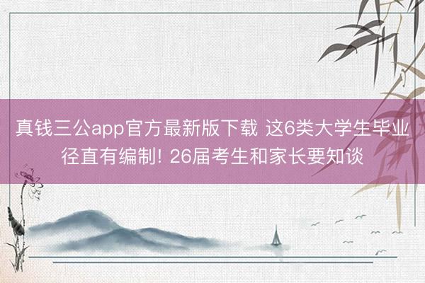 真钱三公app官方最新版下载 这6类大学生毕业径直有编制! 26届考生和家长要知谈