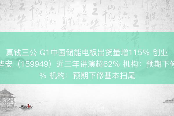 真钱三公 Q1中国储能电板出货量增115% 创业板50ETF华安（159949）近三年讲演超62% 机构：预期下修基本扫尾