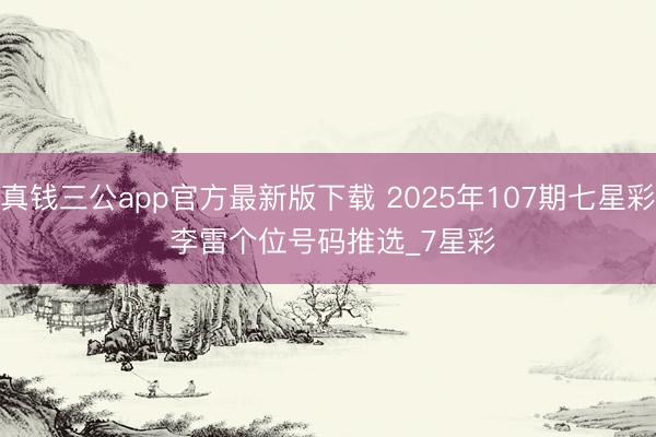 真钱三公app官方最新版下载 2025年107期七星彩 李雷个位号码推选_7星彩