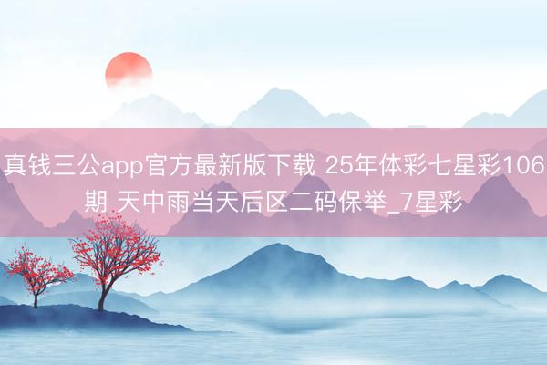真钱三公app官方最新版下载 25年体彩七星彩106期 天中雨当天后区二码保举_7星彩