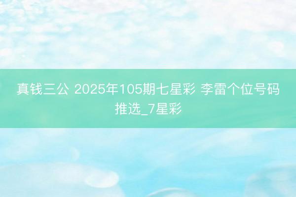 真钱三公 2025年105期七星彩 李雷个位号码推选_7星彩