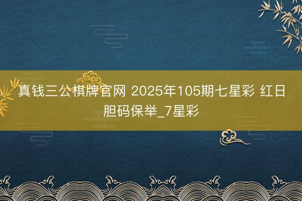 真钱三公棋牌官网 2025年105期七星彩 红日胆码保举_7星彩