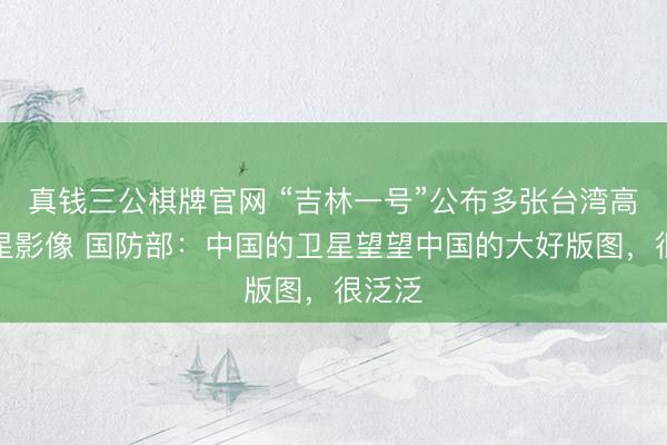 真钱三公棋牌官网 “吉林一号”公布多张台湾高清卫星影像 国防部：中国的卫星望望中国的大好版图，很泛泛