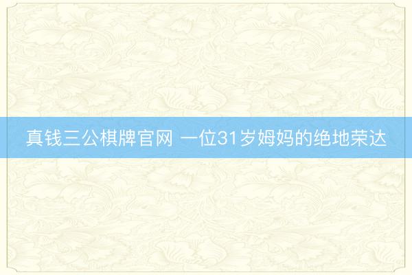 真钱三公棋牌官网 一位31岁姆妈的绝地荣达