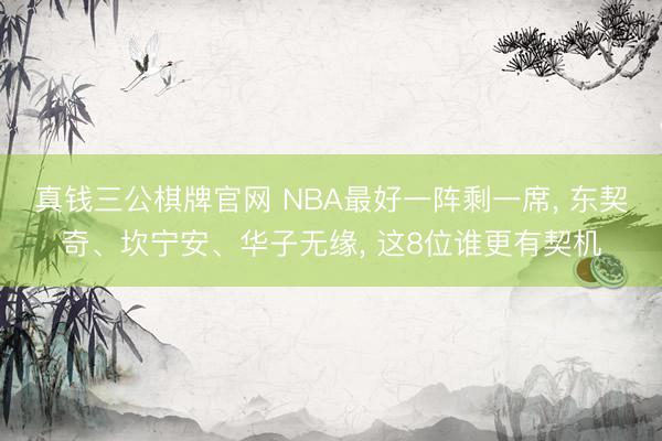 真钱三公棋牌官网 NBA最好一阵剩一席， 东契奇、坎宁安、华子无缘， 这8位谁更有契机