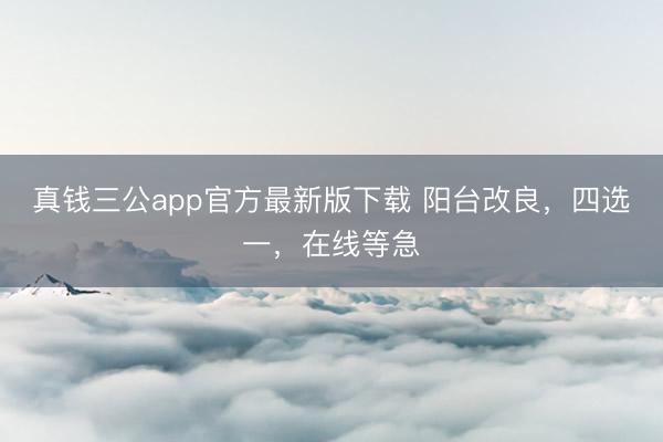 真钱三公app官方最新版下载 阳台改良，四选一，在线等急