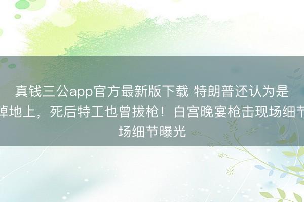 真钱三公app官方最新版下载 特朗普还认为是托盘掉地上，<a href=