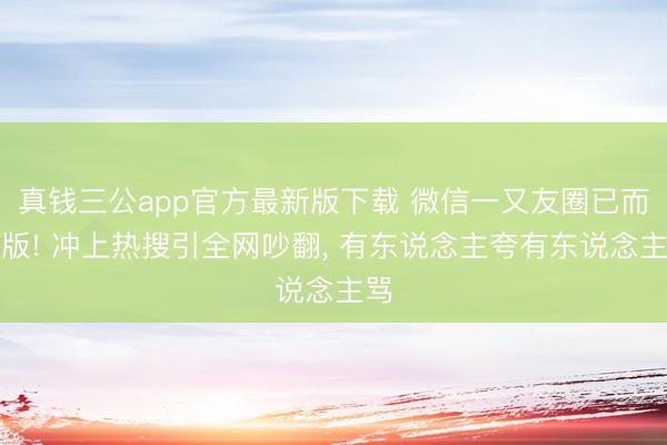 真钱三公app官方最新版下载 微信一又友圈已而改版! 冲上热搜引全网吵翻， 有东说念主夸有东说念主骂