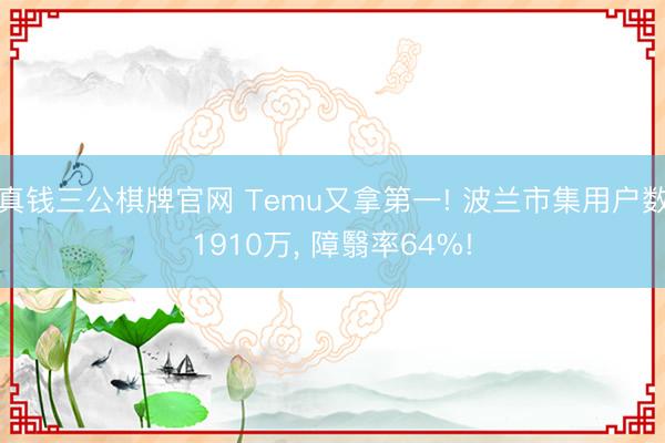 真钱三公棋牌官网 Temu又拿第一! 波兰市集用户数1910万， 障翳率64%!