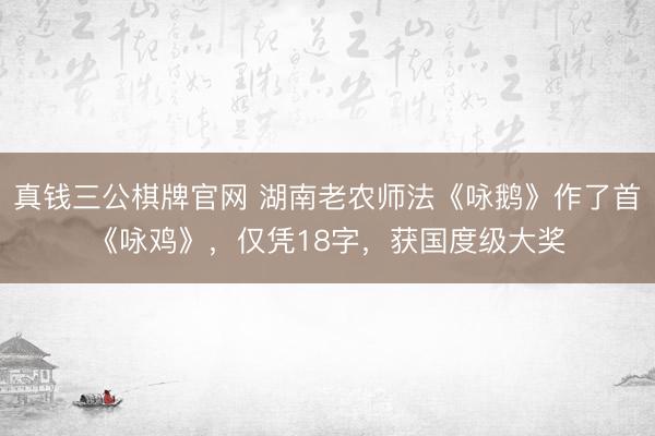 真钱三公棋牌官网 湖南老农师法《咏鹅》作了首《咏鸡》，仅凭18字，获国度级大奖