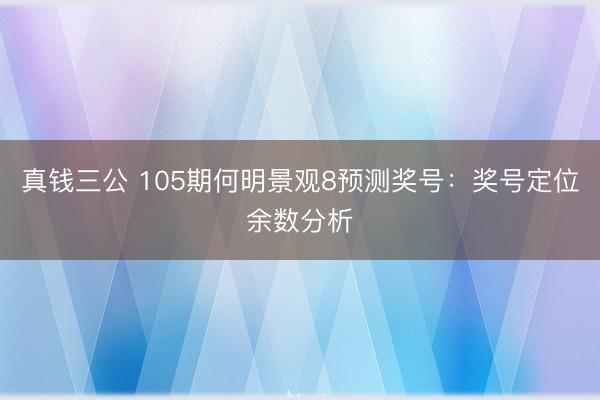 真钱三公 105期何明景观8预测奖号：奖号定位余数分析