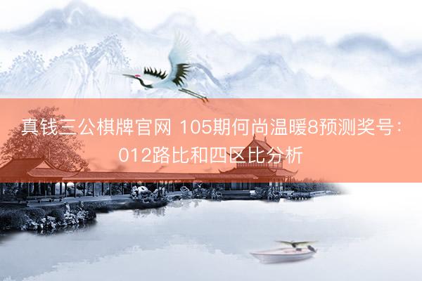 真钱三公棋牌官网 105期何尚温暖8预测奖号：012路比和四区比分析
