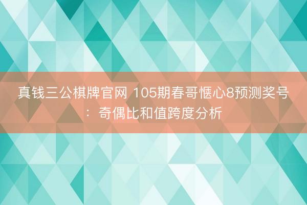 真钱三公棋牌官网 105期春哥惬心8预测奖号：奇偶比和值跨度分析