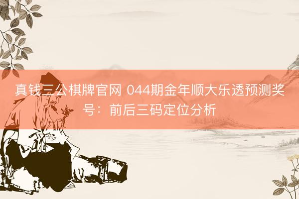 真钱三公棋牌官网 044期金年顺大乐透预测奖号：前后三码定位分析