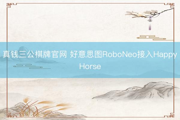 真钱三公棋牌官网 好意思图RoboNeo接入HappyHorse