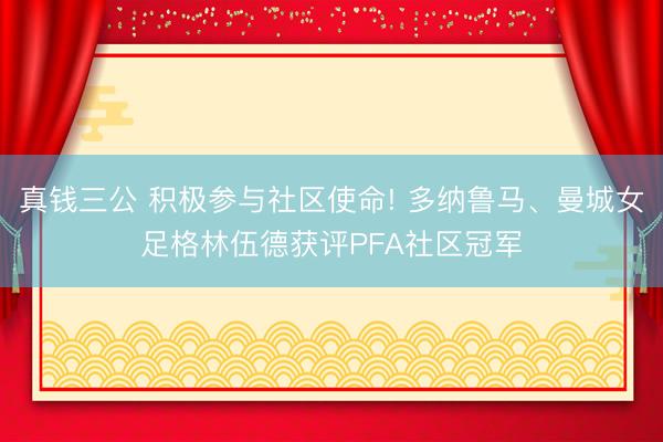 真钱三公 积极参与社区使命! 多纳鲁马、曼城女足格林伍德获评PFA社区冠军
