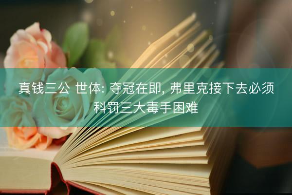 真钱三公 世体: 夺冠在即， 弗里克接下去必须科罚三大毒手困难
