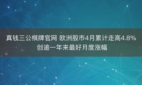 真钱三公棋牌官网 欧洲股市4月累计走高4.8% 创逾一年来最好月度涨幅